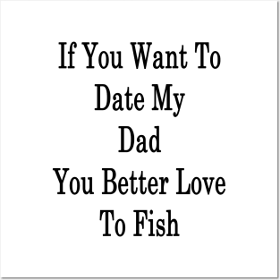 If You Want To Date My Dad You Better Love To Fish Posters and Art